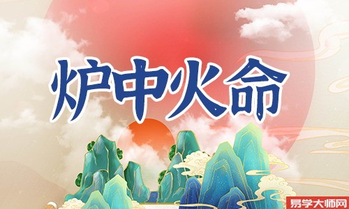 炉中火命缺什么?炉中火八字喜忌