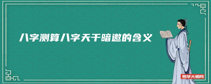 八字测算八字天干暗邀的含义