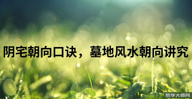 阴宅朝向口诀,墓地风水朝向讲究