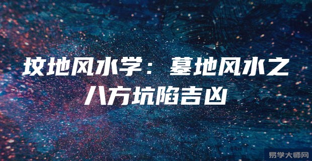 坟地风水学:墓地风水之八方坑陷吉凶