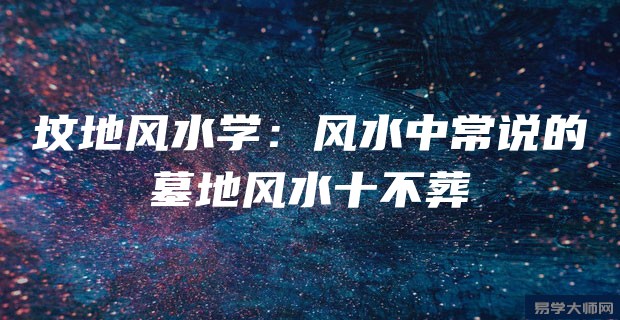 坟地风水学:风水中常说的墓地风水十不葬