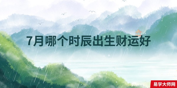 7月哪个时辰出生财运好