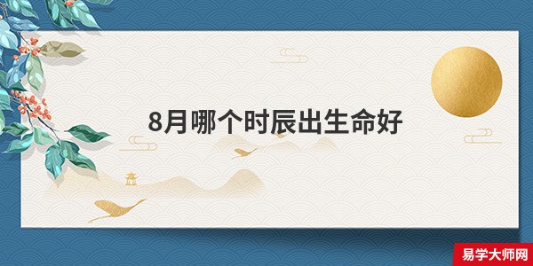 8月哪个时辰出生命好