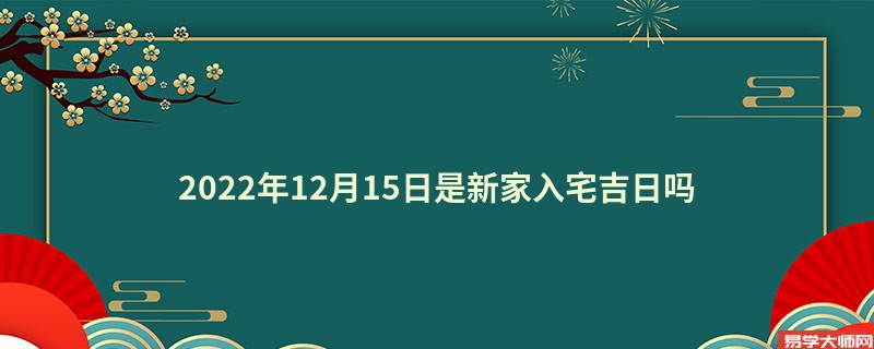 2022年12月15日是新家入宅吉日吗