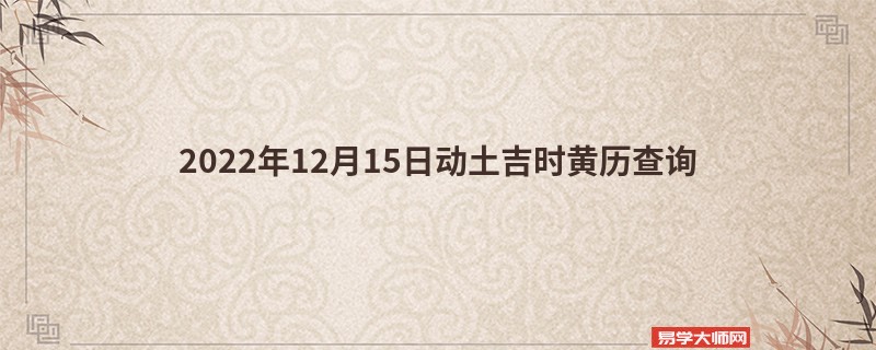 2022年12月15日动土吉时黄历查询