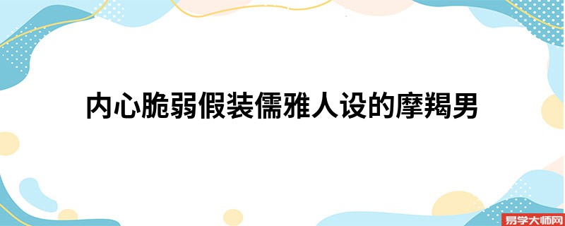 内心脆弱假装儒雅人设的摩羯男
