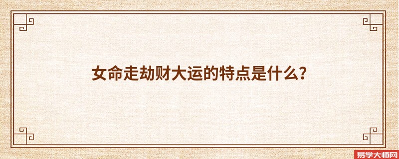 女命走劫财大运的特点是什么?