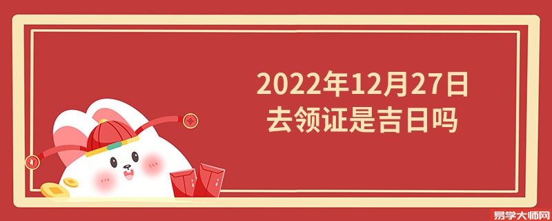 2022年12月27日去领证是吉日吗