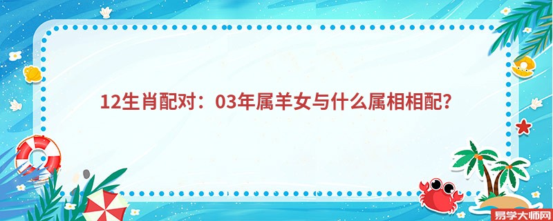 12生肖配对:03年属羊女与什么属相相配?