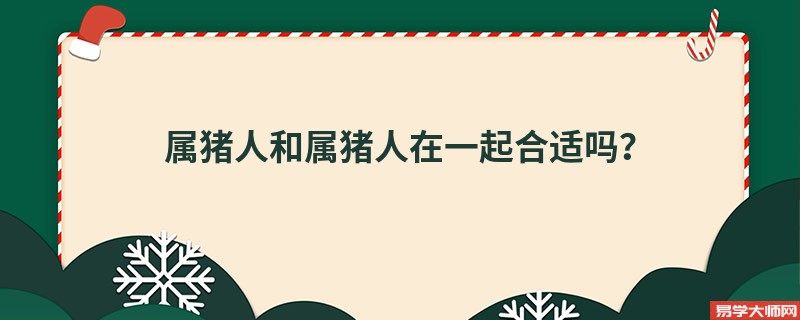 属猪人和属猪人在一起合适吗?