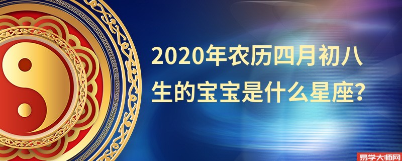 2020年农历四月初八生的宝宝是什么星座？