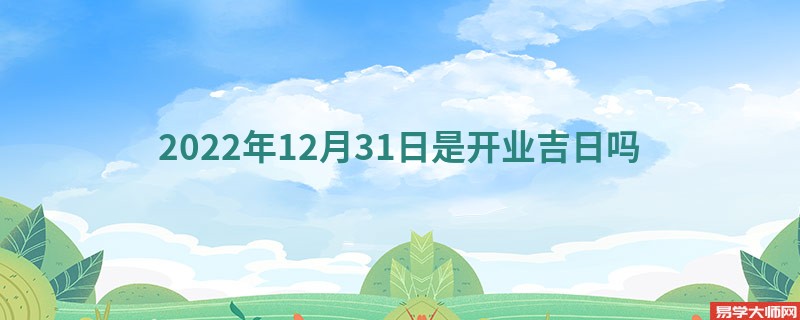 2022年12月31日是开业吉日吗