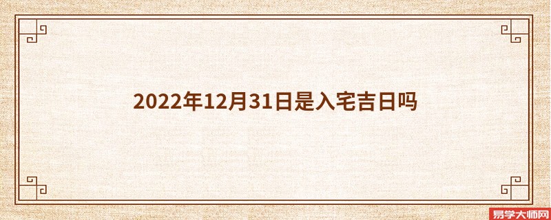 2022年12月31日是入宅吉日吗