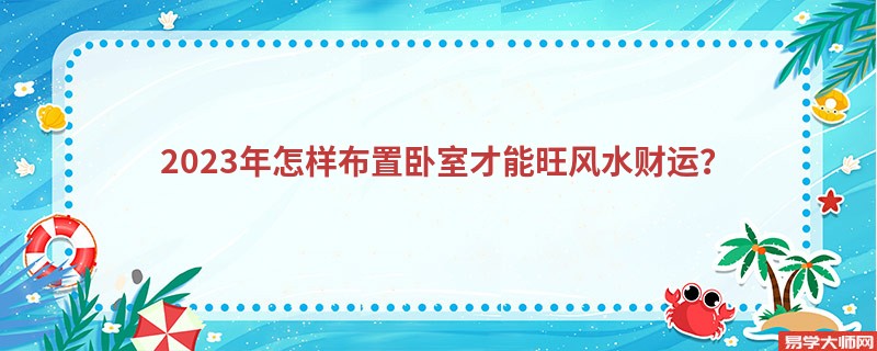 2023年怎样布置卧室才能旺风水财运？