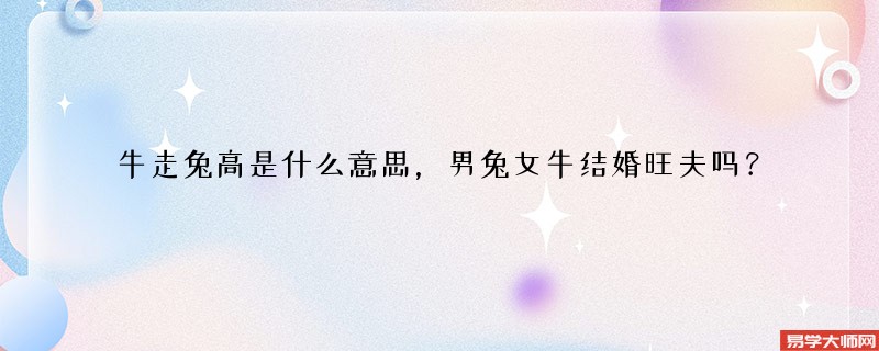 牛走兔高是什么意思,男兔女牛结婚旺夫吗?