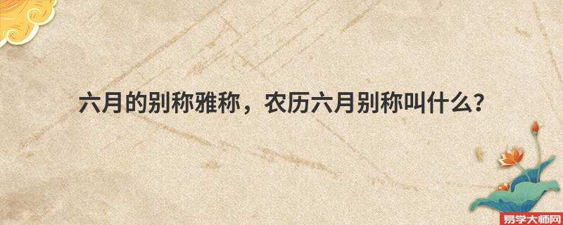 六月的别称雅称，农历六月别称叫什么？