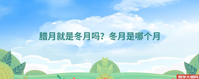腊月就是冬月吗？冬月是哪个月