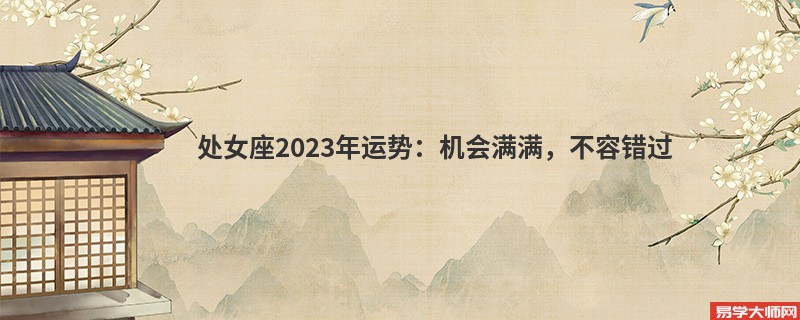 处女座2023年运势：机会满满，不容错过