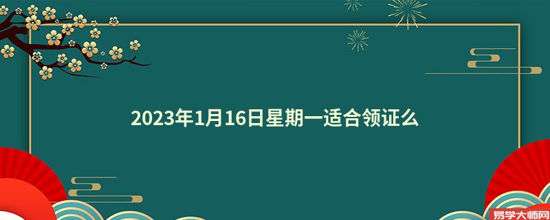 2023年1月16日星期一适合领证么
