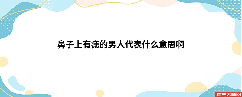 鼻子上有痣的男人代表什么意思啊