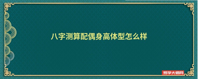 八字测算配偶身高体型怎么样