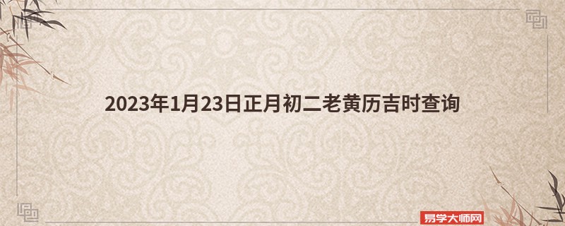2023年1月23日正月初二老黄历吉时查询