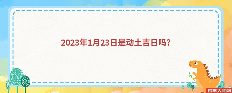 2023年1月23日是动土吉日吗？