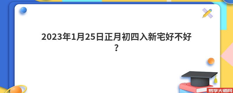 2023年1月25日正月初四入新宅好不好？