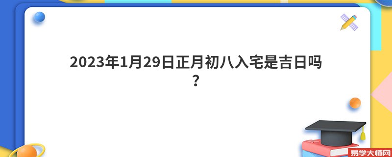 2023年1月29日正月初八入宅是吉日吗？