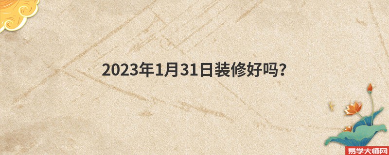 2023年1月31日装修好吗？