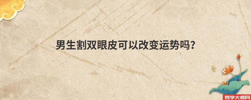 男生割双眼皮可以改变运势吗？