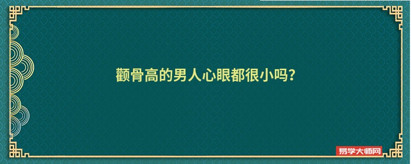 颧骨高的男人心眼都很小吗？