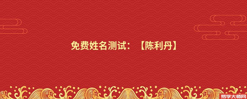 免费姓名测试：【陈利丹】