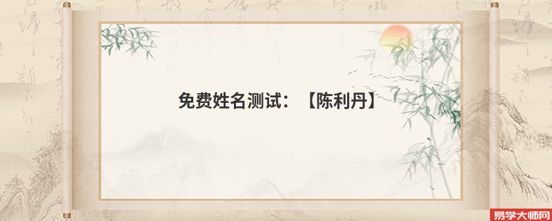 免费姓名测试：【陈利丹】