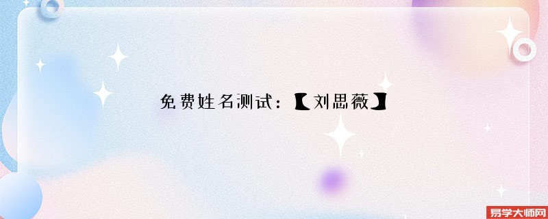 免费姓名测试：【刘思薇】