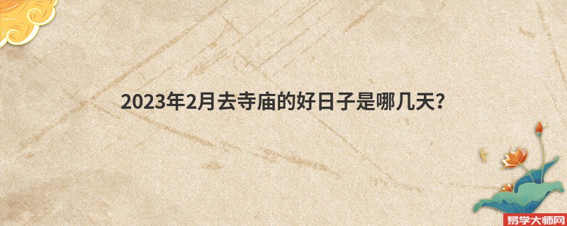 2023年2月去寺庙的好日子是哪几天？