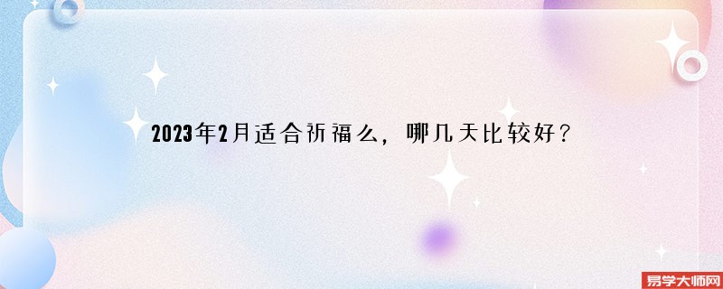 2023年2月适合祈福么，哪几天比较好？