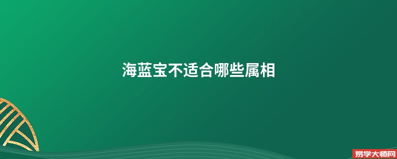 海蓝宝不适合哪些属相