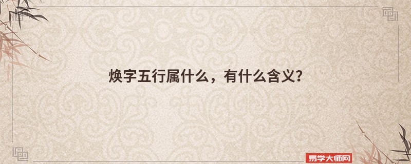 焕字五行属什么，有什么含义？
