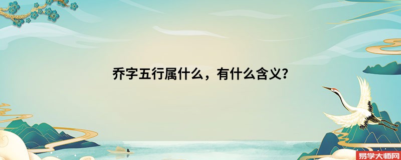 乔字五行属什么，有什么含义？