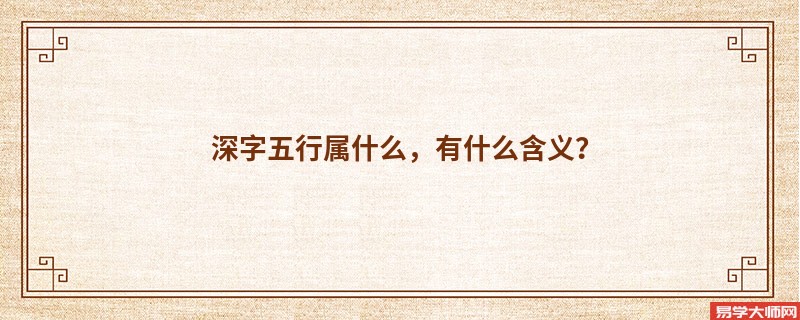 深字五行属什么，有什么含义？
