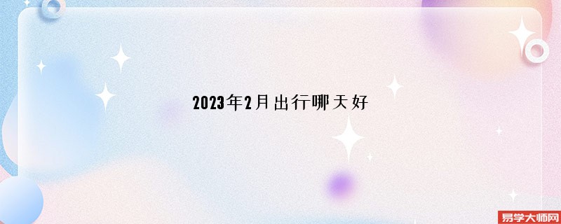 2023年2月出行哪天好