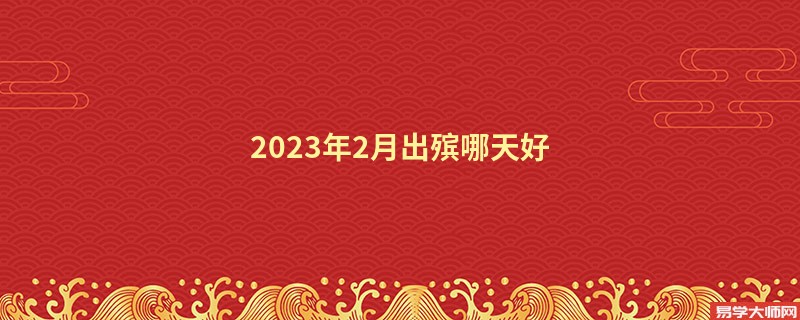 2023年2月出殡哪天好