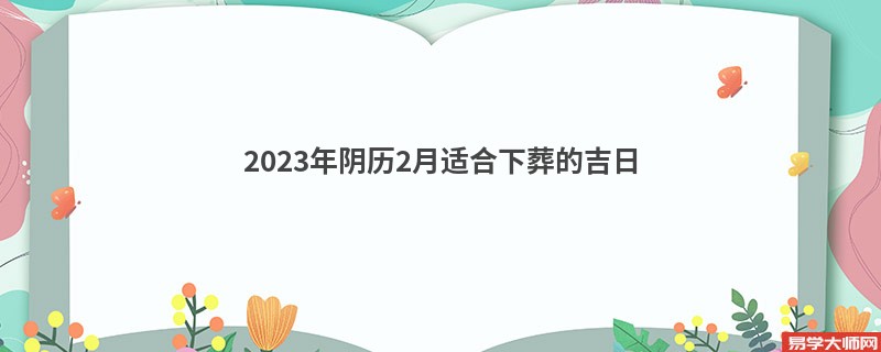 2023年阴历2月适合下葬的吉日