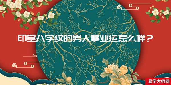 印堂八字纹的男人事业运怎么样？
