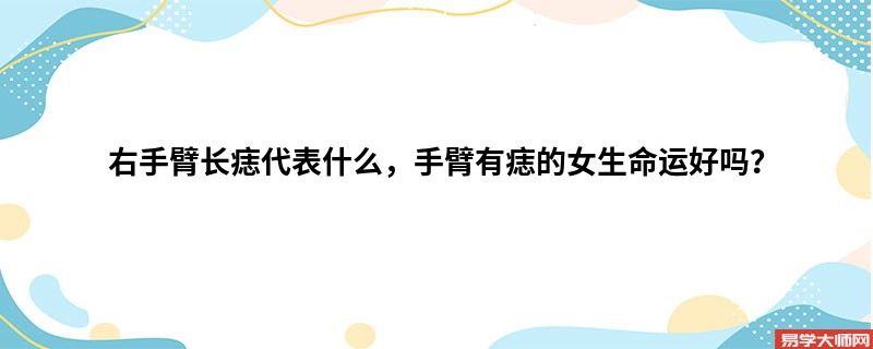 右手臂长痣代表什么，手臂有痣的女生命运好吗？