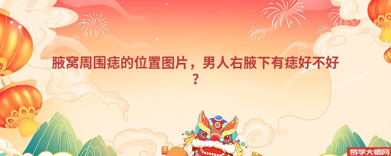 腋窝周围痣的位置图片，男人右腋下有痣好不好？