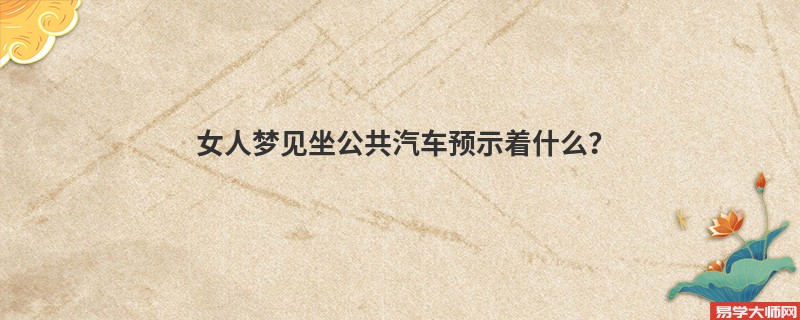 女人梦见坐公共汽车预示着什么？