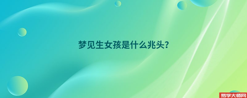 梦见生女孩是什么兆头？