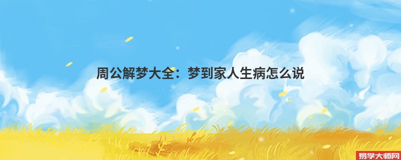 周公解梦大全：梦到家人生病怎么说